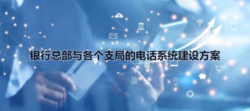 銀行總部與各個支局的國威電話系統建設方案