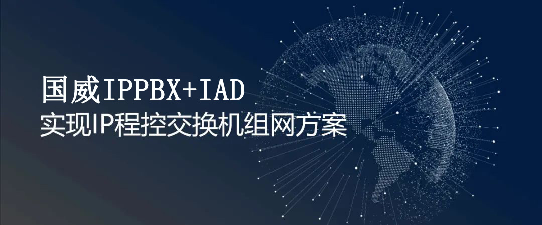 國威IPPBX+IAD實現IP程控交換機組網方案